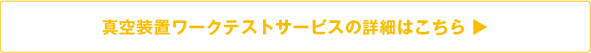 真空装置ワークテストサービスの詳細はこちら