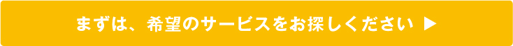 まずは、希望のサービスをお探しください